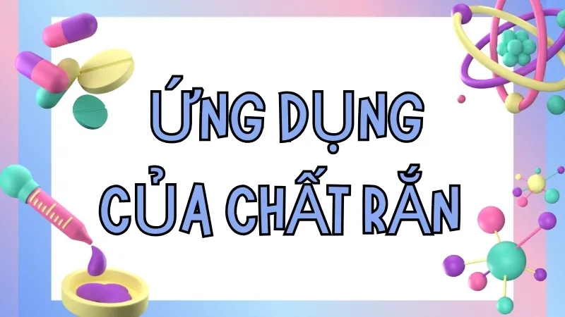 Ứng dụng của chất rắn trong các lĩnh vực khác nhau