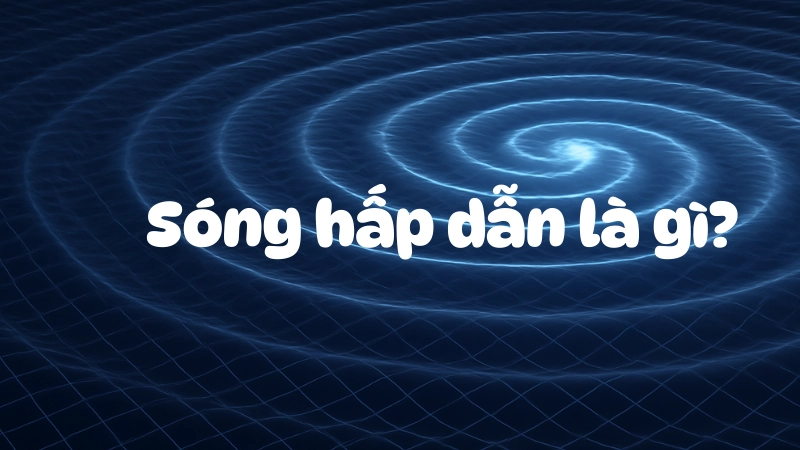 Sóng hấp dẫn là gì và tác động tới không gian