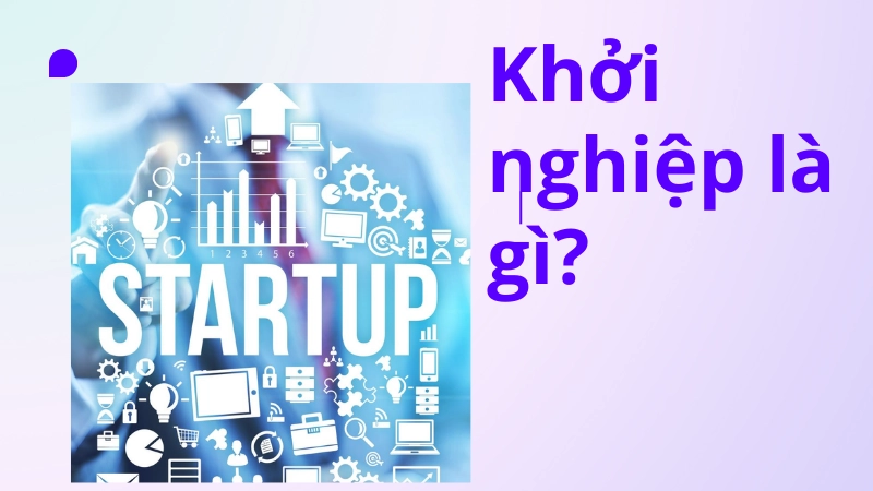 Khái niệm khởi nghiệp là gì trong kinh doanh hiện đại