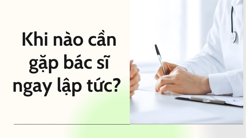 Khi nào cần gặp bác sĩ ngay lập tức? 